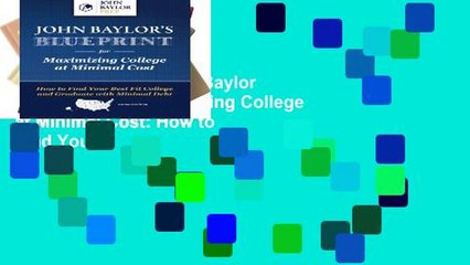 Unlimited acces John Baylor s Blueprint for Maximizing College at Minimal Cost: How to Find Your