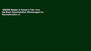 EBOOK Reader A Vulcan s Tale: How the Bush Administration Mismanaged the Reconstruction of