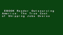 EBOOK Reader Outsourcing America: The True Cost of Shipping Jobs Overseas and What Can Be Done