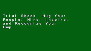 Trial Ebook  Hug Your People: Hire, Inspire, and Recognize Your Employees to Achieve Remarkable