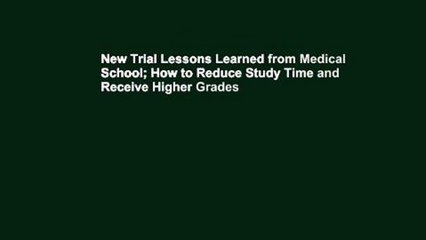 New Trial Lessons Learned from Medical School; How to Reduce Study Time and Receive Higher Grades
