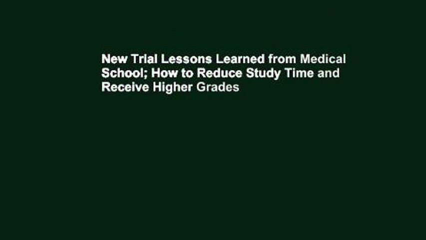 New Trial Lessons Learned from Medical School; How to Reduce Study Time and Receive Higher Grades