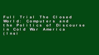 Full Trial The Closed World: Computers and the Politics of Discourse in Cold War America (Inside