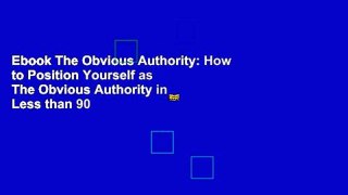 Ebook The Obvious Authority: How to Position Yourself as The Obvious Authority in Less than 90