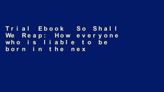 Trial Ebook  So Shall We Reap: How everyone who is liable to be born in the next ten thousand
