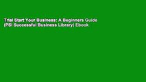 Trial Start Your Business: A Beginners Guide (PSI Successful Business Library) Ebook