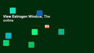 View Estrogen Window, The online