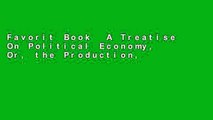 Favorit Book  A Treatise On Political Economy, Or, the Production, Distribution, and Consumption