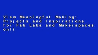 View Meaningful Making: Projects and Inspirations for Fab Labs and Makerspaces online