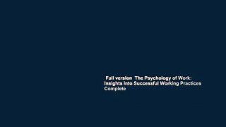 Full version  The Psychology of Work: Insights into Successful Working Practices Complete