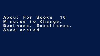 About For Books  10 Minutes to Change: Business. Excellence. Accelerated. Spend 10 Minutes