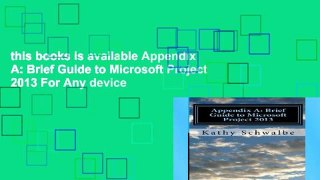 this books is available Appendix A: Brief Guide to Microsoft Project 2013 For Any device