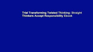 Trial Transforming Twisted Thinking: Straight Thinkers Accept Responsibility Ebook