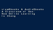 viewEbooks & AudioEbooks A Classroom of One: How Online Learning Is Changing Our Schools and