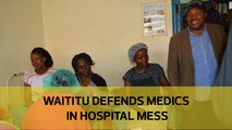 Waititu defends medics in hospital mess