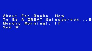 About For Books  How To Be A GREAT Salesperson...By Monday Morning!: If You Want to Increase Your