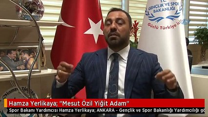 Hamza Yerlikaya: "Mesut Özil Yiğit Adam"