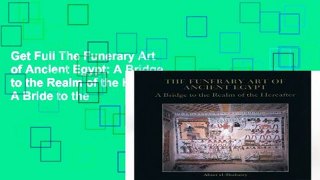 Get Full The Funerary Art of Ancient Egypt: A Bridge to the Realm of the Hereafter: A Bride to the