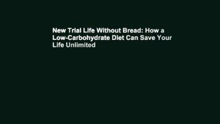 New Trial Life Without Bread: How a Low-Carbohydrate Diet Can Save Your Life Unlimited