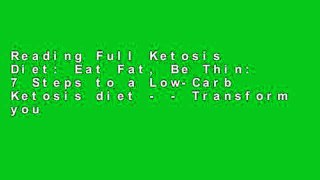 Reading Full Ketosis Diet: Eat Fat, Be Thin: 7 Steps to a Low-Carb Ketosis diet - - Transform your