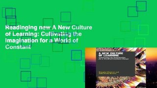 Readinging new A New Culture of Learning: Cultivating the Imagination for a World of Constant