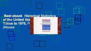 Best ebook  Historical Statistics of the United States: Colonial Times to 1970, Part 1 (House