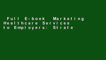 Full E-book  Marketing Healthcare Services to Employers: Strategies and Tactics  For Kindle