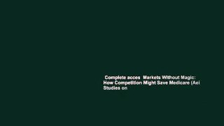 Complete acces  Markets Without Magic: How Competition Might Save Medicare (Aei Studies on