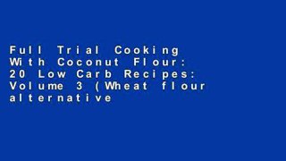 Full Trial Cooking With Coconut Flour: 20 Low Carb Recipes: Volume 3 (Wheat flour alternatives)