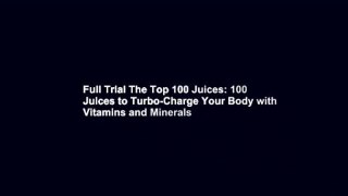 Full Trial The Top 100 Juices: 100 Juices to Turbo-Charge Your Body with Vitamins and Minerals