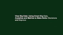 View Big Data: Using Smart Big Data, Analytics and Metrics to Make Better Decisions and Improve