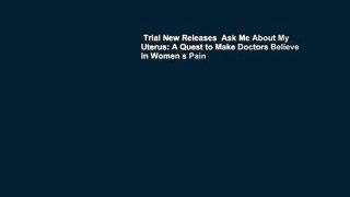 Trial New Releases  Ask Me About My Uterus: A Quest to Make Doctors Believe in Women s Pain