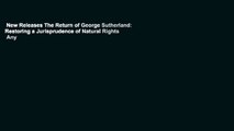 New Releases The Return of George Sutherland: Restoring a Jurisprudence of Natural Rights  Any