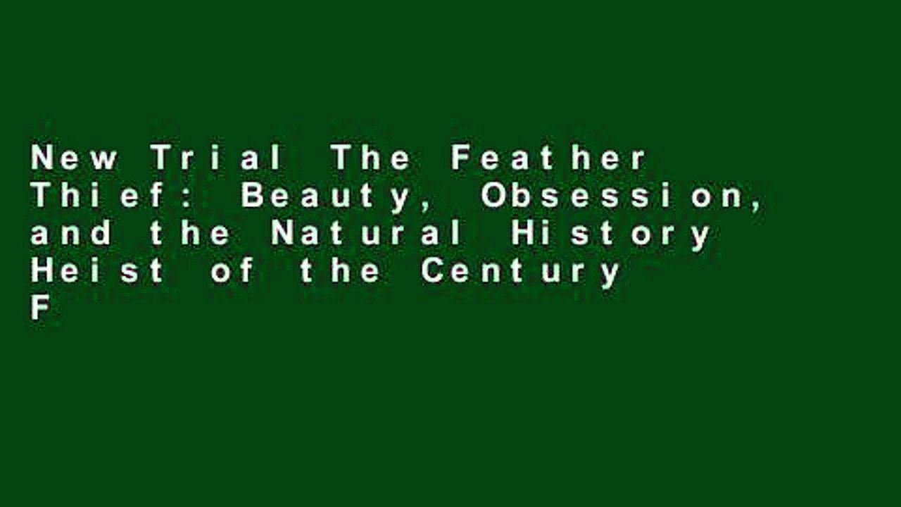 New Trial The Feather Thief: Beauty, Obsession, and the Natural History Heist of the Century Full