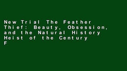 New Trial The Feather Thief: Beauty, Obsession, and the Natural History Heist of the Century Full