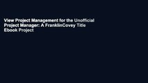 View Project Management for the Unofficial Project Manager: A FranklinCovey Title Ebook Project