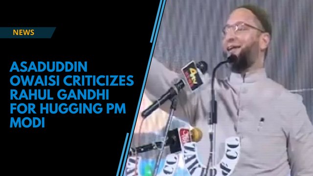 Asaduddin Owaisi criticizes Rahul Gandhi for hugging PM Modi