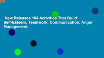 New Releases 104 Activities That Build: Self-Esteem, Teamwork, Communication, Anger Management,