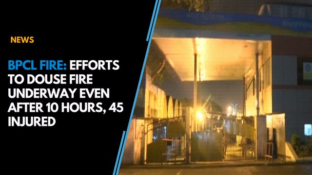 BPCL fire: Efforts to douse fire underway even after 10 hours, 45 injured