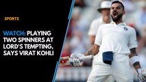 Watch:  Playing two spinners at Lord's tempting, says Virat Kohli