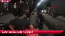 Asfalt şantiyesinde feci ölüm!