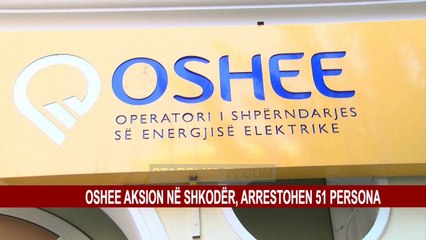 OSHEE AKSION NË SHKODËR, ARRESTOHEN 51 PERSONA