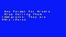 Any Format For Kindle  Stop Calling Them Immigrants: They are PHIs (Persons Here Illegally) - The