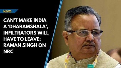 Can’t make India a ‘dharamshala’, infiltrators will have to leave: Raman Singh on NRC