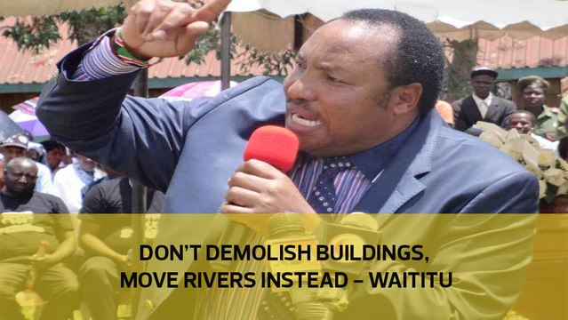 Waititu disagrees with demolition of buildings on riparian land