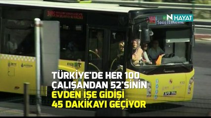 N Hayat... Evden işe gidiş ortalaması 45 dakikanın üzerinde