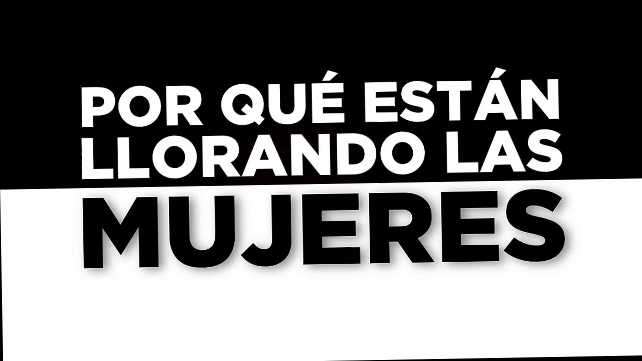 POR QUÉ ESTÁN LLORANDO LAS MUJERES