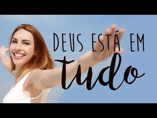 Deus Está em Tudo!