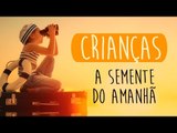 Crianças, a semente do amanhã!