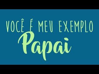 Você é meu exemplo, Papai!